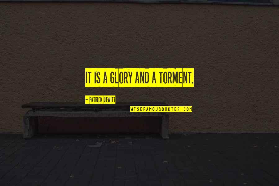 Best Melchett Quotes By Patrick DeWitt: It is a glory and a torment. Best Melchett Quotes By Patrick DeWitt: It is a glory and a torment.