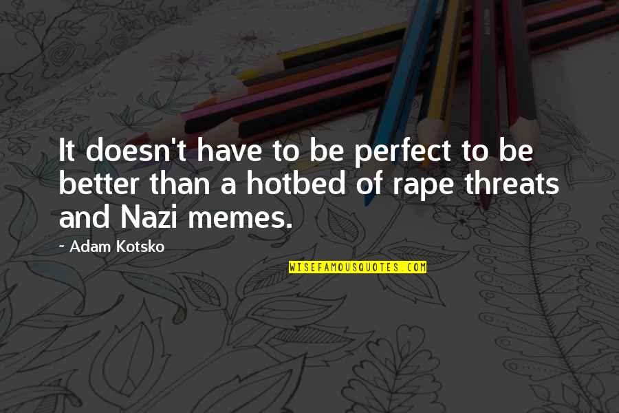 Best Memes Quotes By Adam Kotsko: It doesn't have to be perfect to be