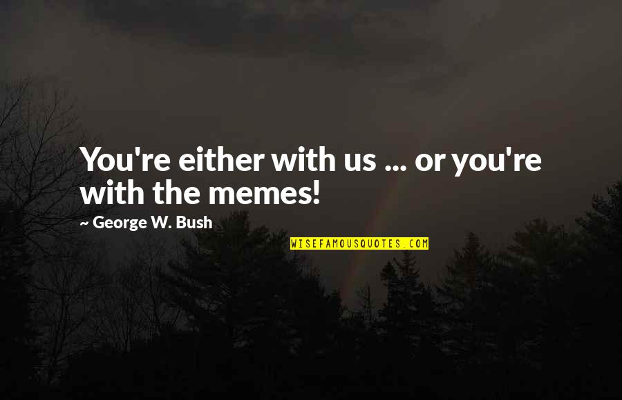 Best Memes Quotes By George W. Bush: You're either with us ... or you're with