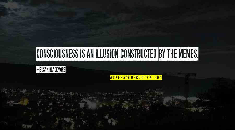 Best Memes Quotes By Susan Blackmore: Consciousness is an illusion constructed by the memes.