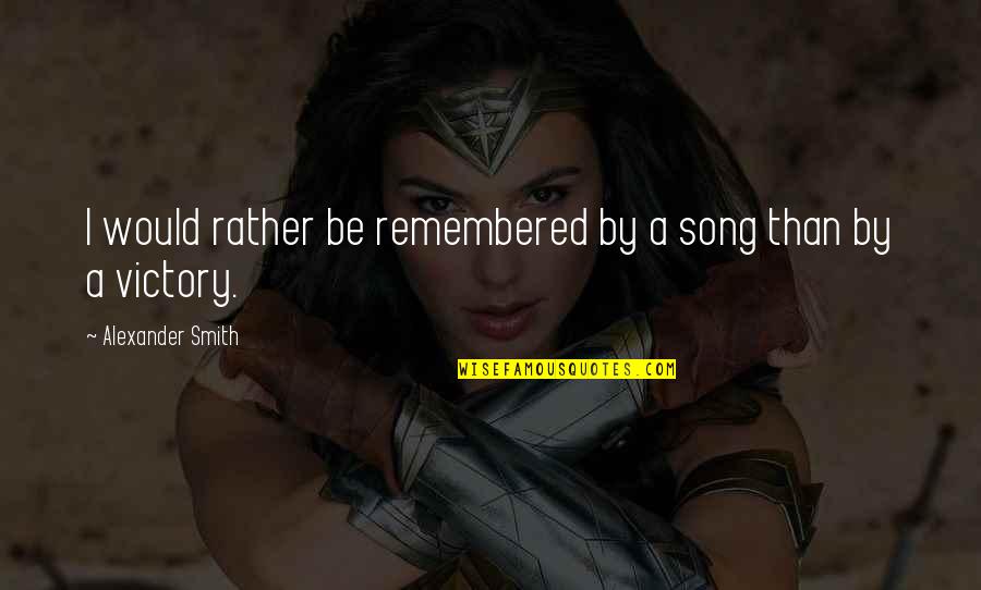 Best Memorial Quotes By Alexander Smith: I would rather be remembered by a song