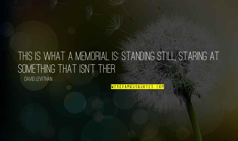 Best Memorial Quotes By David Levithan: This is what a memorial is: standing still,