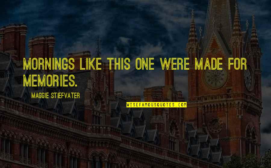 Best Memories Made Quotes By Maggie Stiefvater: Mornings like this one were made for memories. Best Memories Made Quotes By Maggie Stiefvater: Mornings like this one were made for memories.