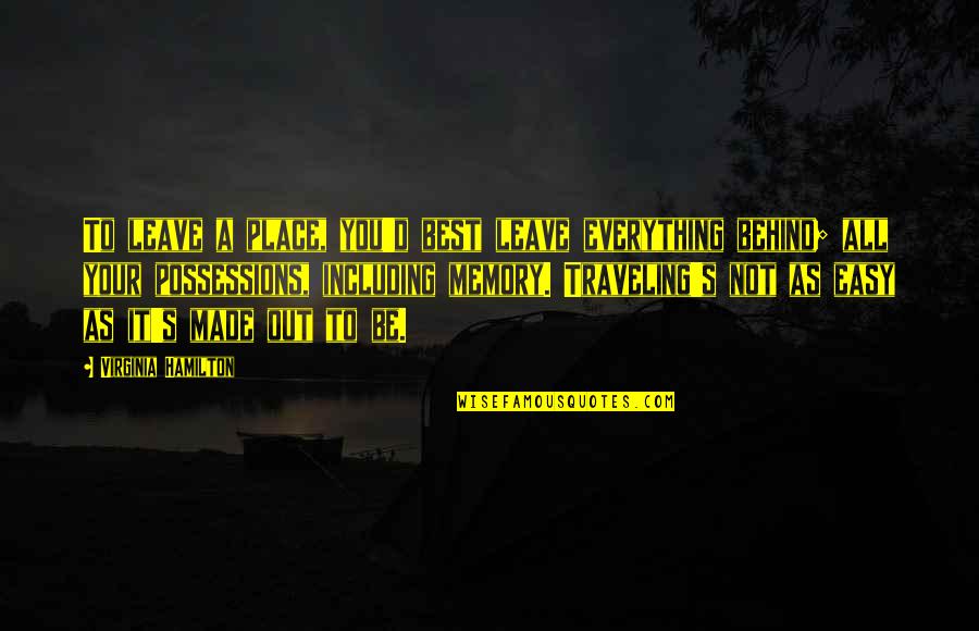 Best Memories Made Quotes By Virginia Hamilton: To leave a place, you'd best leave everything Best Memories Made Quotes By Virginia Hamilton: To leave a place, you'd best leave everything