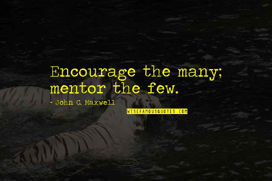 Best Mentor Leader Quotes By John C. Maxwell: Encourage the many; mentor the few.