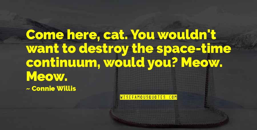 Best Meow Quotes By Connie Willis: Come here, cat. You wouldn't want to destroy