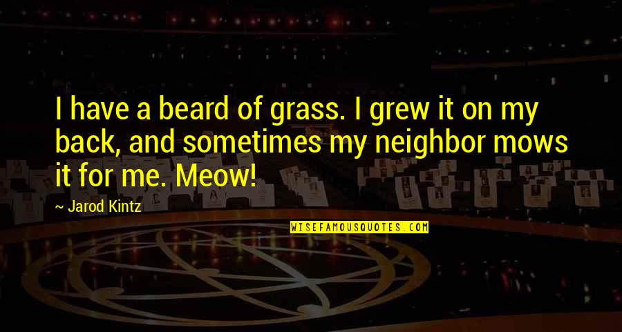 Best Meow Quotes By Jarod Kintz: I have a beard of grass. I grew