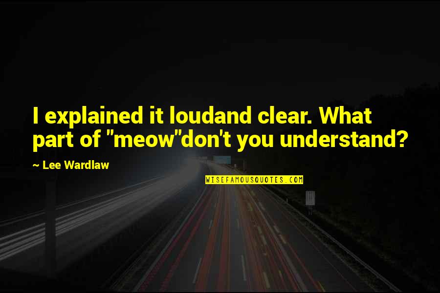 Best Meow Quotes By Lee Wardlaw: I explained it loudand clear. What part of