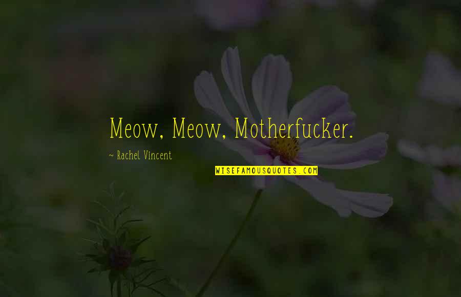 Best Meow Quotes By Rachel Vincent: Meow, Meow, Motherfucker.