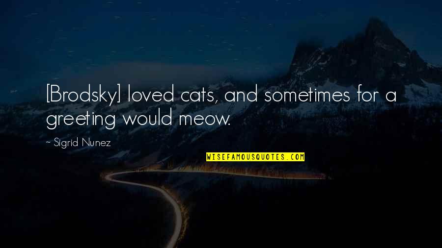 Best Meow Quotes By Sigrid Nunez: [Brodsky] loved cats, and sometimes for a greeting