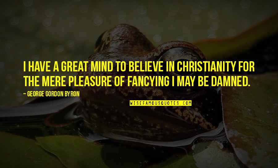 Best Mere Christianity Quotes By George Gordon Byron: I have a great mind to believe in