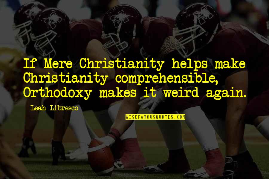 Best Mere Christianity Quotes By Leah Libresco: If Mere Christianity helps make Christianity comprehensible, Orthodoxy