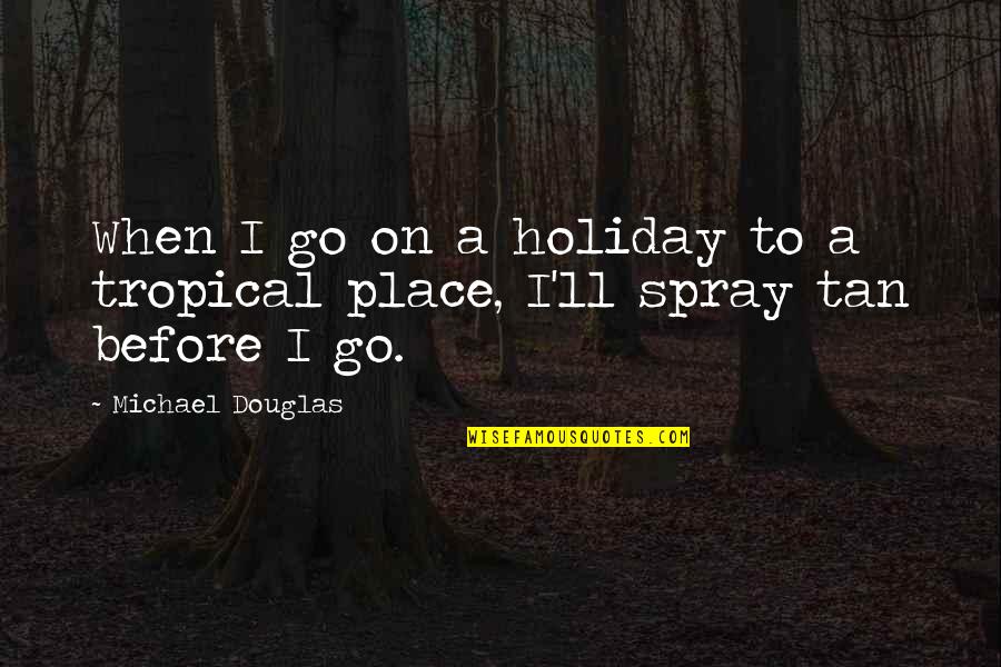 Best Merle Haggard Song Quotes By Michael Douglas: When I go on a holiday to a