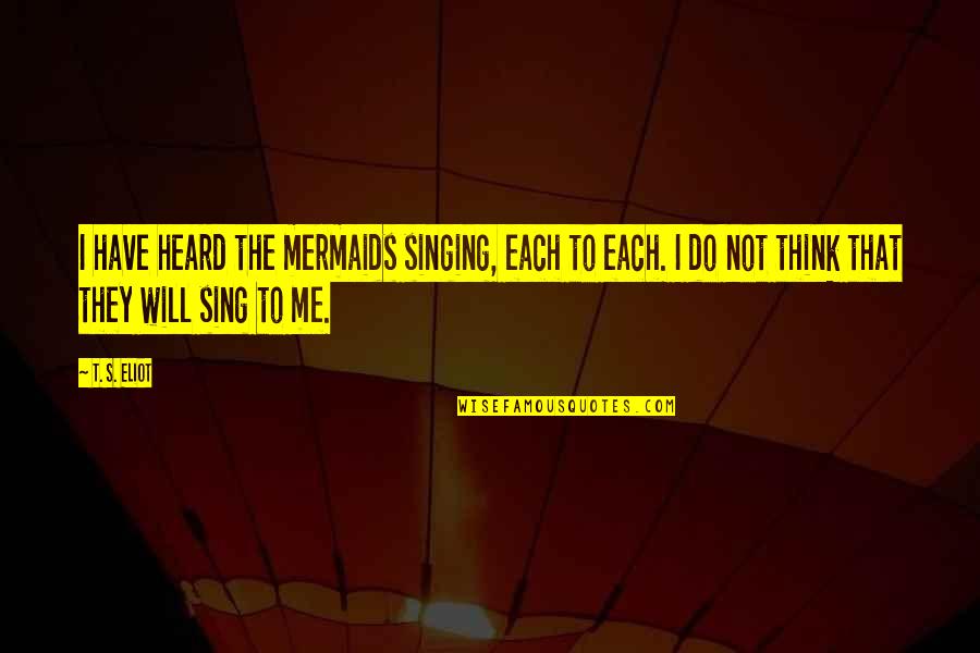 Best Mermaids Quotes By T. S. Eliot: I have heard the mermaids singing, each to