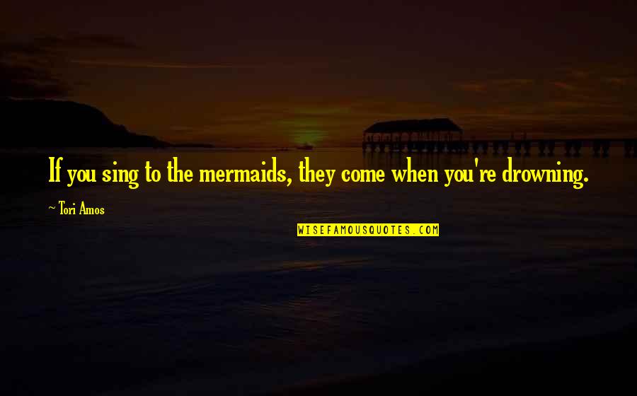 Best Mermaids Quotes By Tori Amos: If you sing to the mermaids, they come