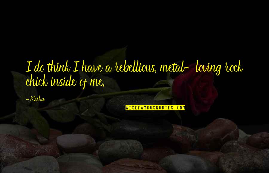 Best Metal Quotes By Kesha: I do think I have a rebellious, metal-loving