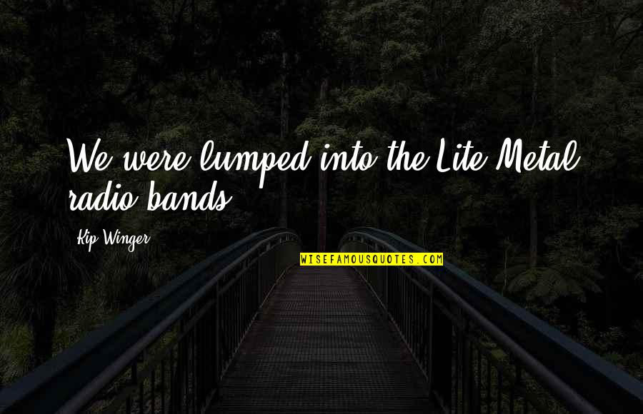 Best Metal Quotes By Kip Winger: We were lumped into the Lite Metal radio