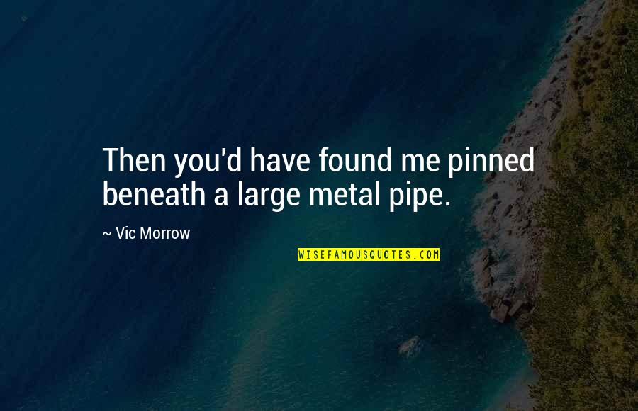 Best Metal Quotes By Vic Morrow: Then you'd have found me pinned beneath a