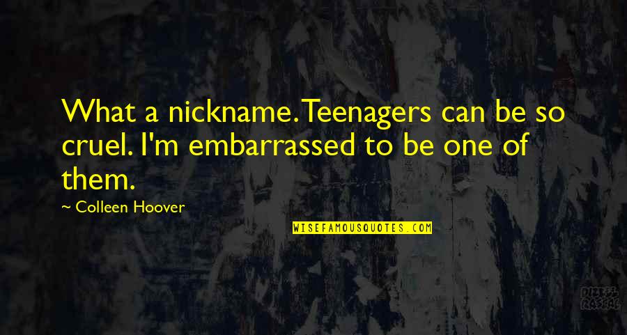Best Metalocalypse Quotes By Colleen Hoover: What a nickname. Teenagers can be so cruel.