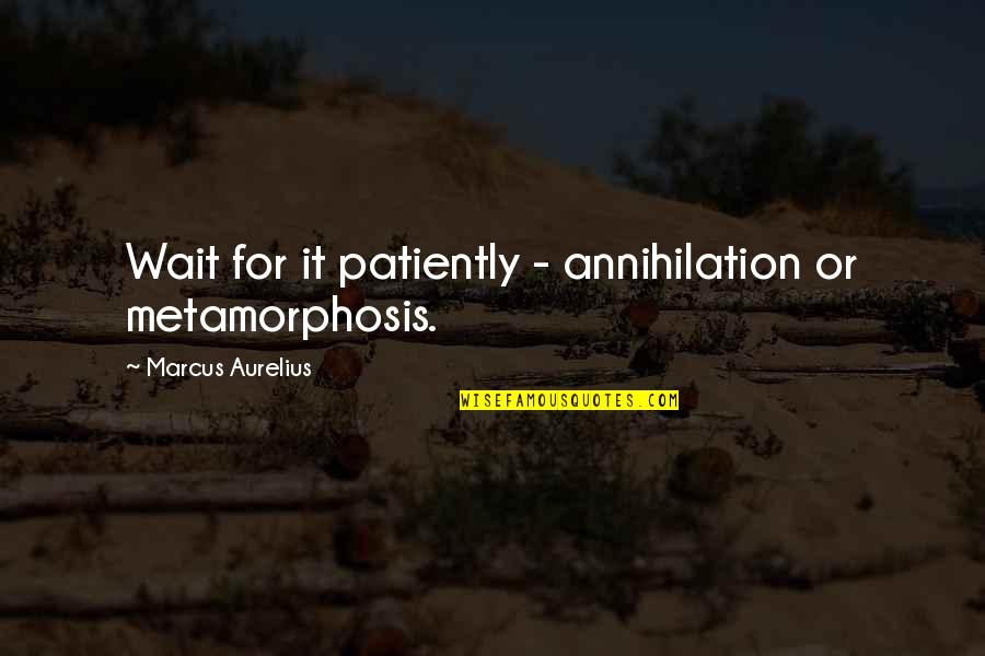 Best Metamorphosis Quotes By Marcus Aurelius: Wait for it patiently - annihilation or metamorphosis. Best Metamorphosis Quotes By Marcus Aurelius: Wait for it patiently - annihilation or metamorphosis.
