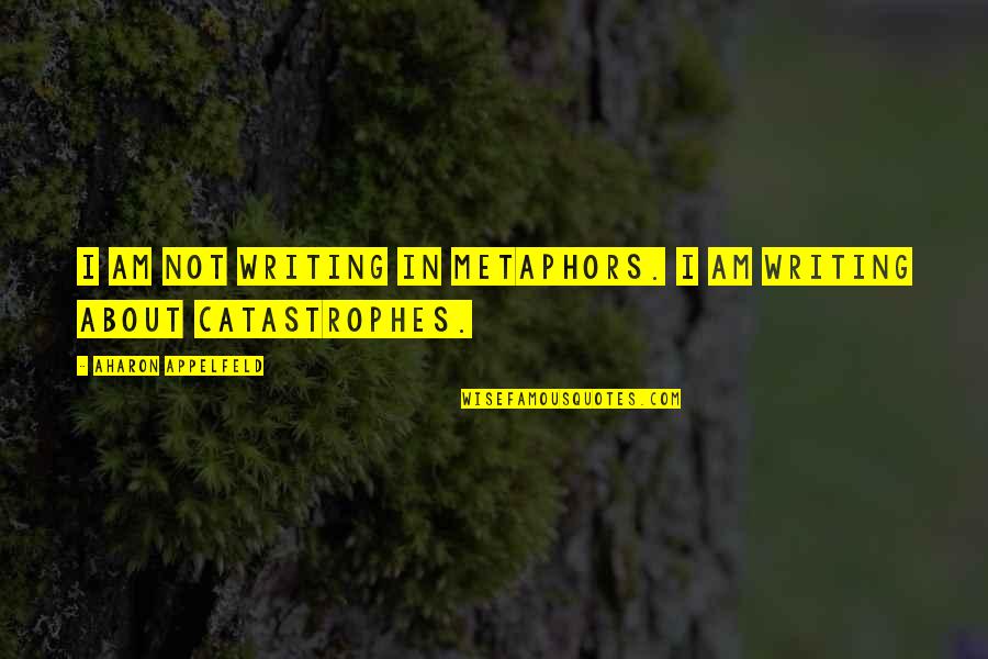 Best Metaphors Quotes By Aharon Appelfeld: I am not writing in metaphors. I am