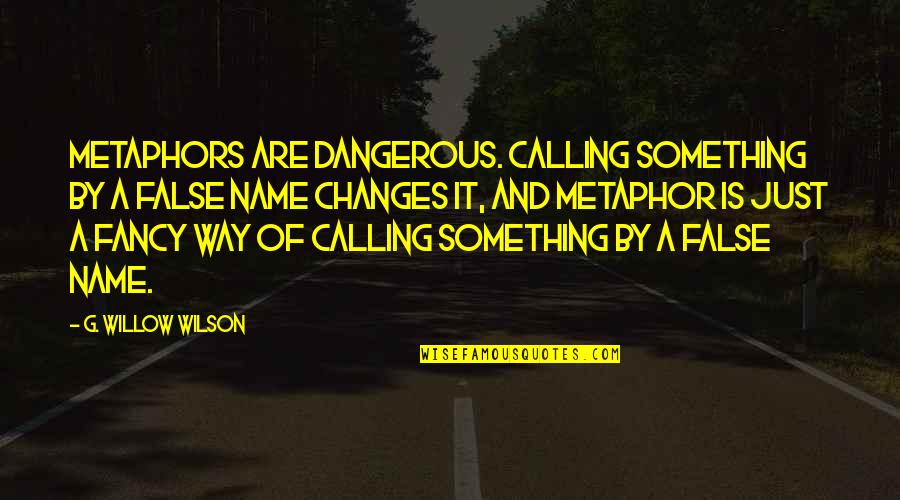 Best Metaphors Quotes By G. Willow Wilson: Metaphors are dangerous. Calling something by a false