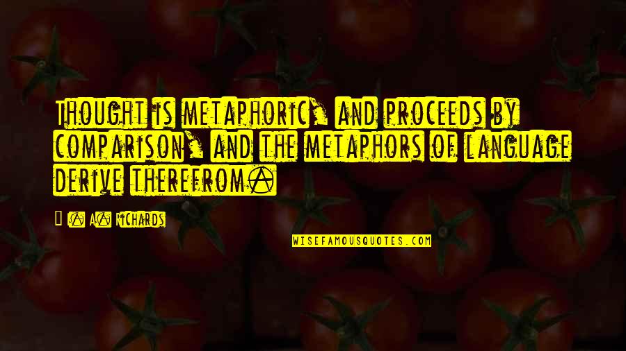 Best Metaphors Quotes By I. A. Richards: Thought is metaphoric, and proceeds by comparison, and