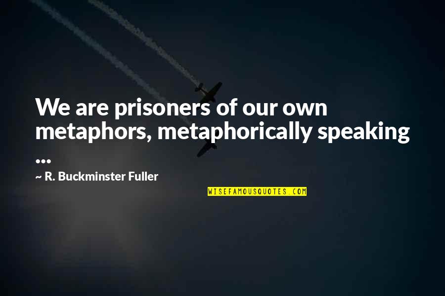 Best Metaphors Quotes By R. Buckminster Fuller: We are prisoners of our own metaphors, metaphorically