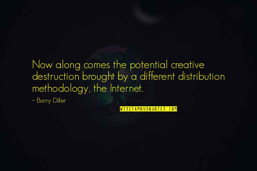 Best Methodology Quotes By Barry Diller: Now along comes the potential creative destruction brought