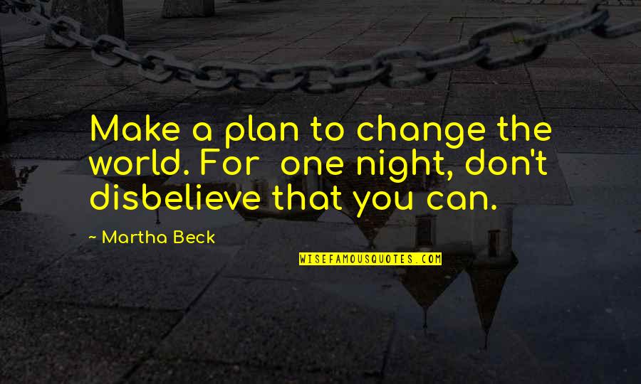 Best Metro Last Light Quotes By Martha Beck: Make a plan to change the world. For