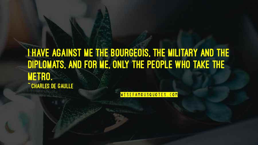 Best Metro Quotes By Charles De Gaulle: I have against me the bourgeois, the military