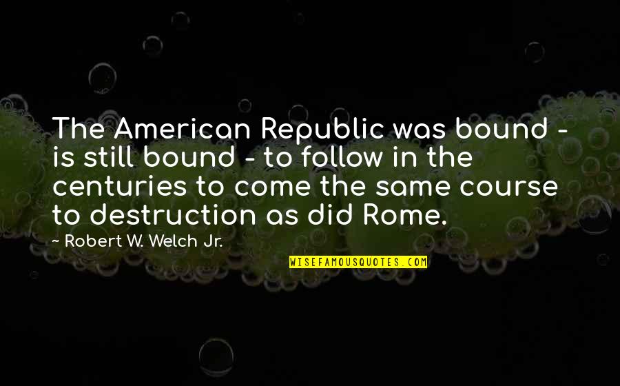 Best Metro Quotes By Robert W. Welch Jr.: The American Republic was bound - is still