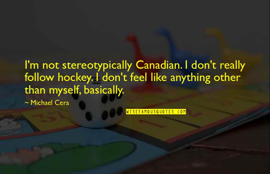 Best Michael Cera Quotes By Michael Cera: I'm not stereotypically Canadian. I don't really follow Best Michael Cera Quotes By Michael Cera: I'm not stereotypically Canadian. I don't really follow