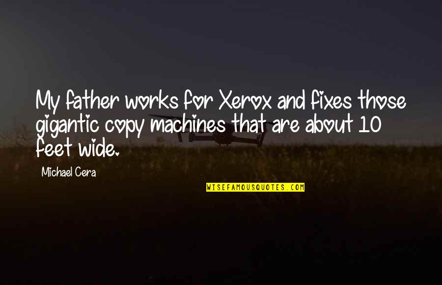 Best Michael Cera Quotes By Michael Cera: My father works for Xerox and fixes those Best Michael Cera Quotes By Michael Cera: My father works for Xerox and fixes those