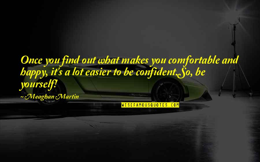 Best Michael Schiavello Quotes By Meaghan Martin: Once you find out what makes you comfortable Best Michael Schiavello Quotes By Meaghan Martin: Once you find out what makes you comfortable