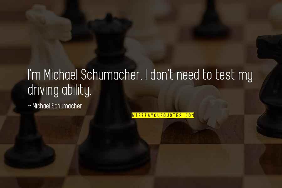 Best Michael Schumacher Quotes By Michael Schumacher: I'm Michael Schumacher. I don't need to test