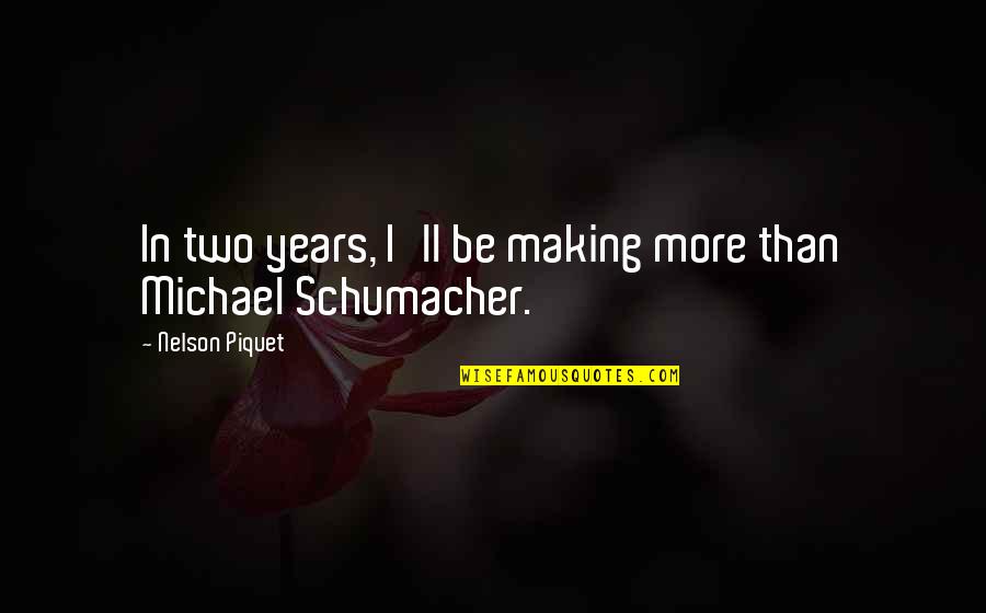 Best Michael Schumacher Quotes By Nelson Piquet: In two years, I'll be making more than