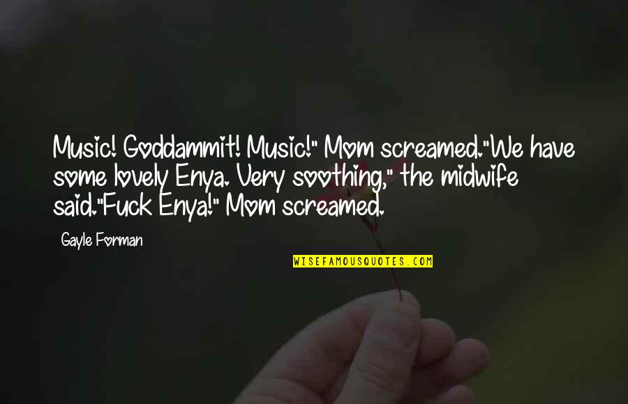 Best Midwife Quotes By Gayle Forman: Music! Goddammit! Music!" Mom screamed."We have some lovely
