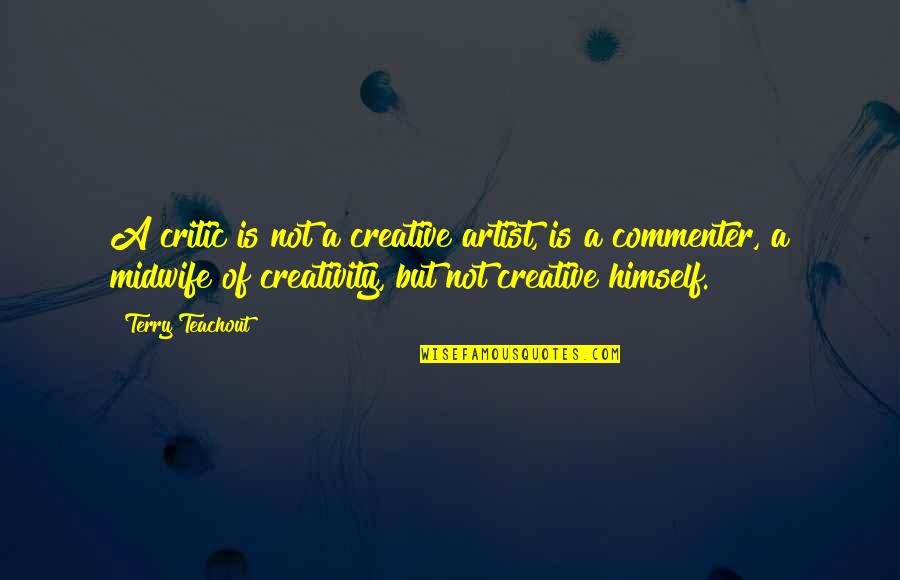 Best Midwife Quotes By Terry Teachout: A critic is not a creative artist, is