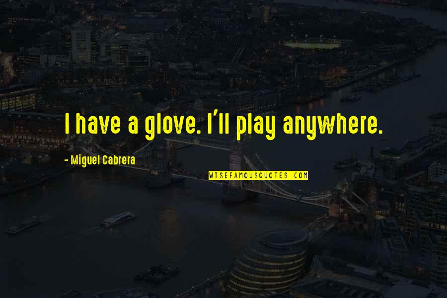 Best Miguel Cabrera Quotes By Miguel Cabrera: I have a glove. I'll play anywhere.