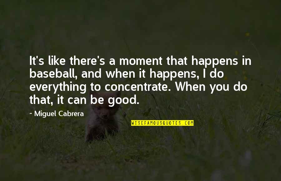 Best Miguel Cabrera Quotes By Miguel Cabrera: It's like there's a moment that happens in