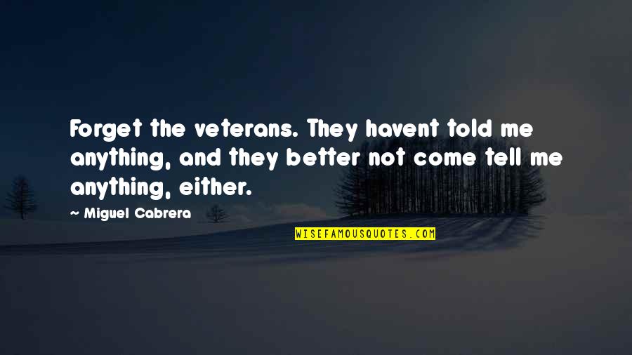 Best Miguel Cabrera Quotes By Miguel Cabrera: Forget the veterans. They havent told me anything,