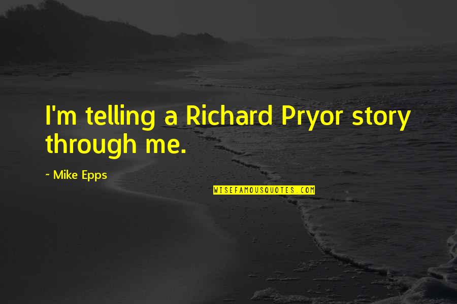 Best Mike Epps Quotes By Mike Epps: I'm telling a Richard Pryor story through me.