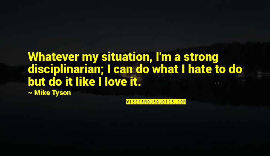 Best Mike The Situation Quotes By Mike Tyson: Whatever my situation, I'm a strong disciplinarian; I