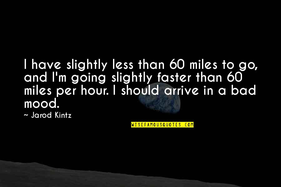 Best Miles To Go Quotes By Jarod Kintz: I have slightly less than 60 miles to Best Miles To Go Quotes By Jarod Kintz: I have slightly less than 60 miles to