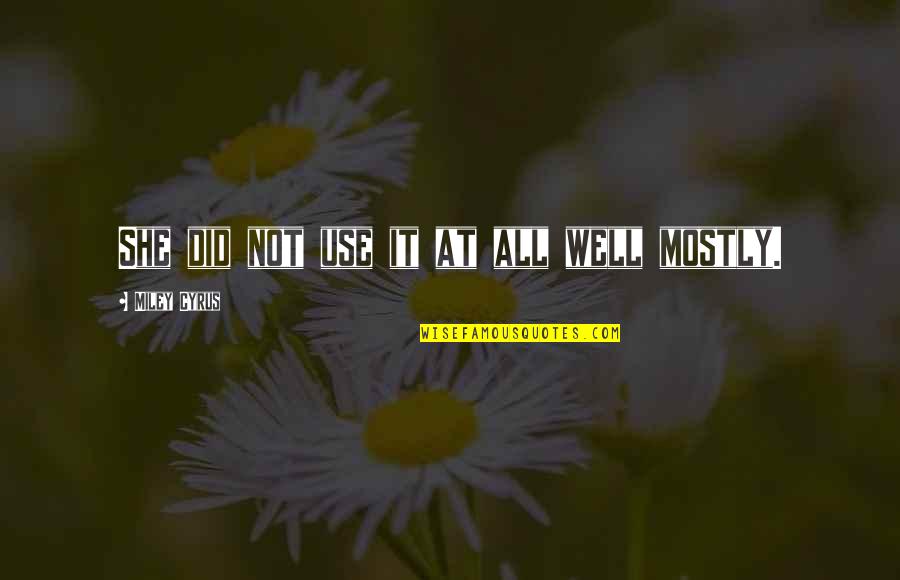 Best Miles To Go Quotes By Miley Cyrus: She did not use it at all well Best Miles To Go Quotes By Miley Cyrus: She did not use it at all well