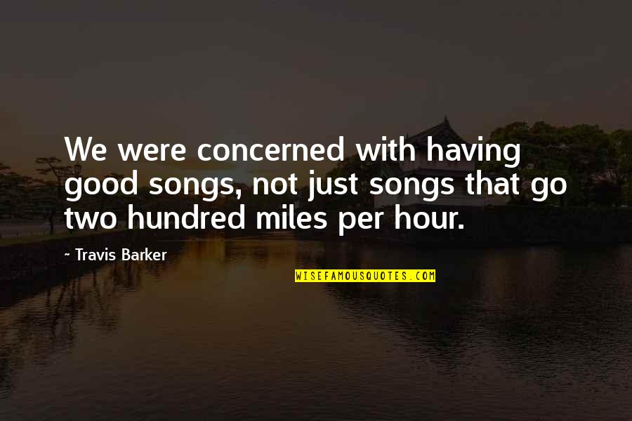 Best Miles To Go Quotes By Travis Barker: We were concerned with having good songs, not Best Miles To Go Quotes By Travis Barker: We were concerned with having good songs, not