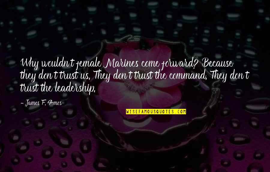 Best Military Command Quotes By James F. Amos: Why wouldn't female Marines come forward? Because they