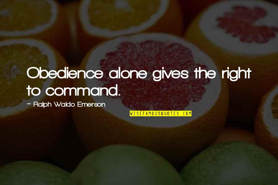 Best Military Command Quotes By Ralph Waldo Emerson: Obedience alone gives the right to command.