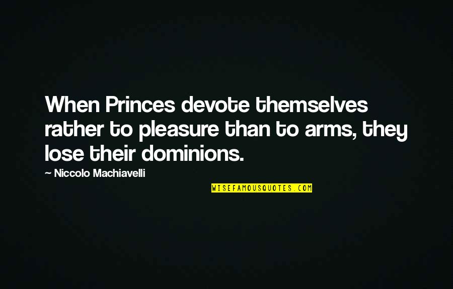 Best Military Leaders Quotes By Niccolo Machiavelli: When Princes devote themselves rather to pleasure than